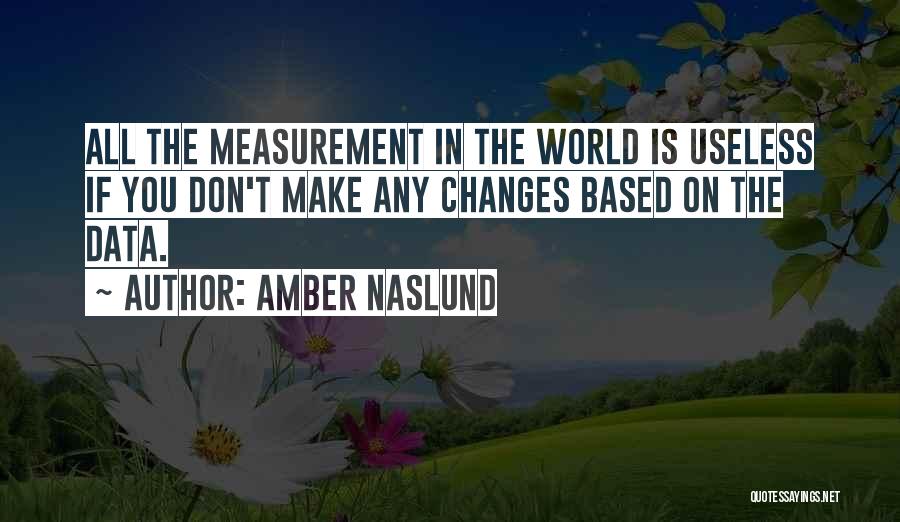 Amber Naslund Quotes: All The Measurement In The World Is Useless If You Don't Make Any Changes Based On The Data.