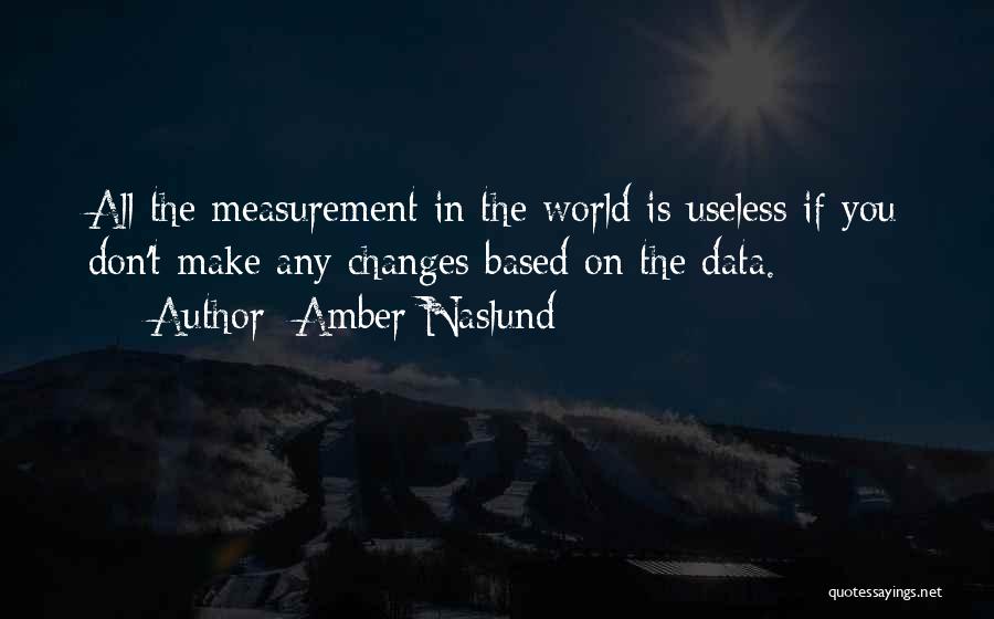 Amber Naslund Quotes: All The Measurement In The World Is Useless If You Don't Make Any Changes Based On The Data.