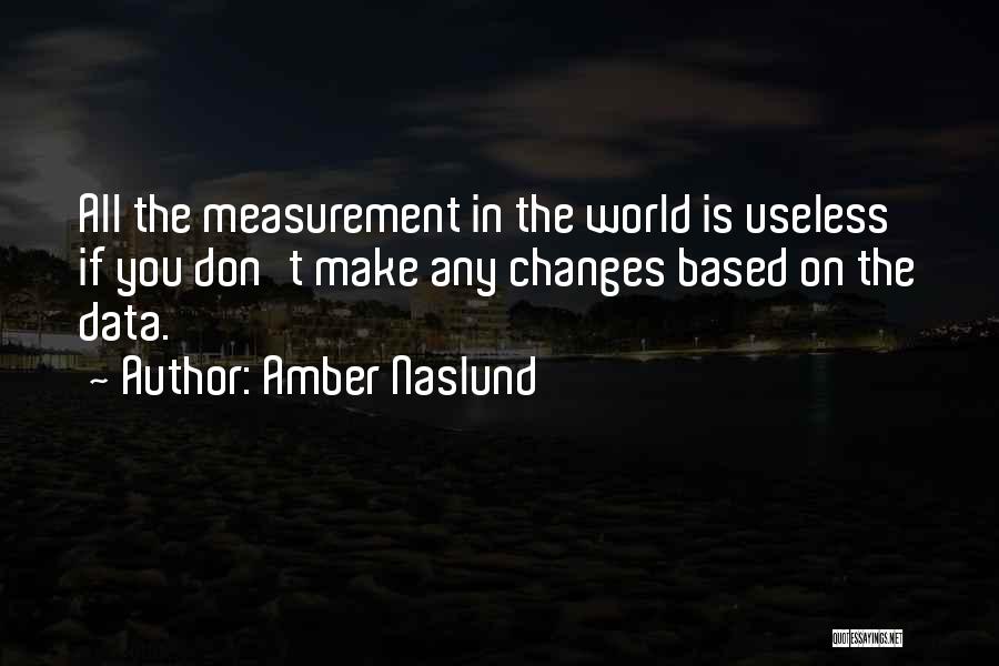 Amber Naslund Quotes: All The Measurement In The World Is Useless If You Don't Make Any Changes Based On The Data.