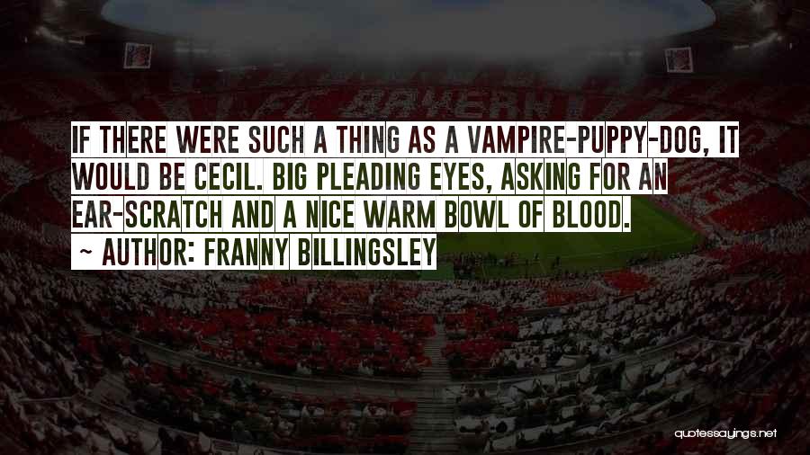 Franny Billingsley Quotes: If There Were Such A Thing As A Vampire-puppy-dog, It Would Be Cecil. Big Pleading Eyes, Asking For An Ear-scratch