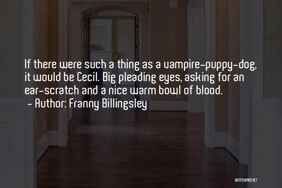 Franny Billingsley Quotes: If There Were Such A Thing As A Vampire-puppy-dog, It Would Be Cecil. Big Pleading Eyes, Asking For An Ear-scratch