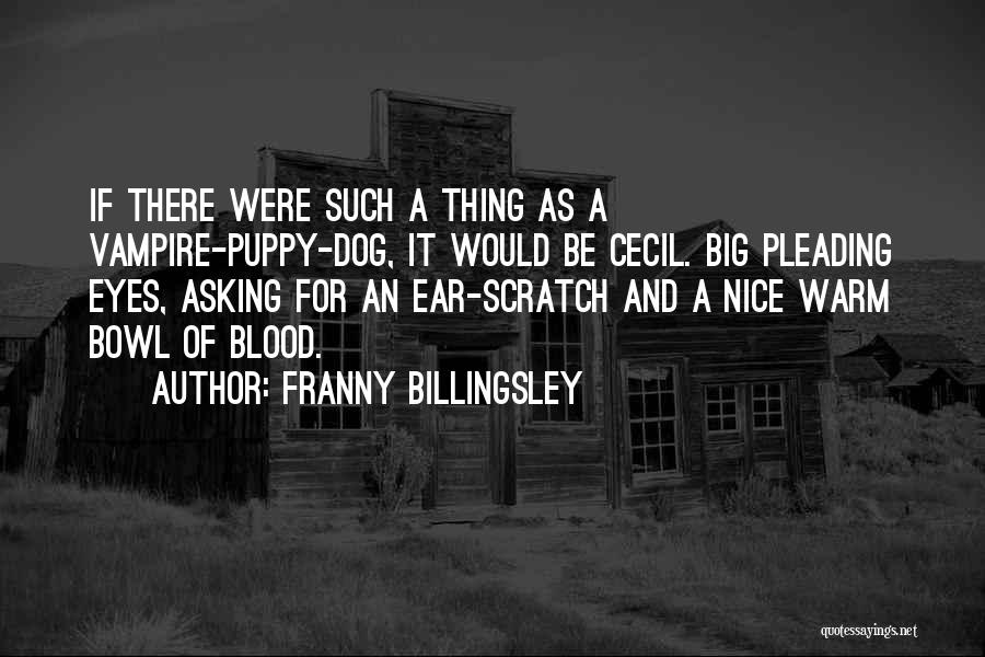 Franny Billingsley Quotes: If There Were Such A Thing As A Vampire-puppy-dog, It Would Be Cecil. Big Pleading Eyes, Asking For An Ear-scratch