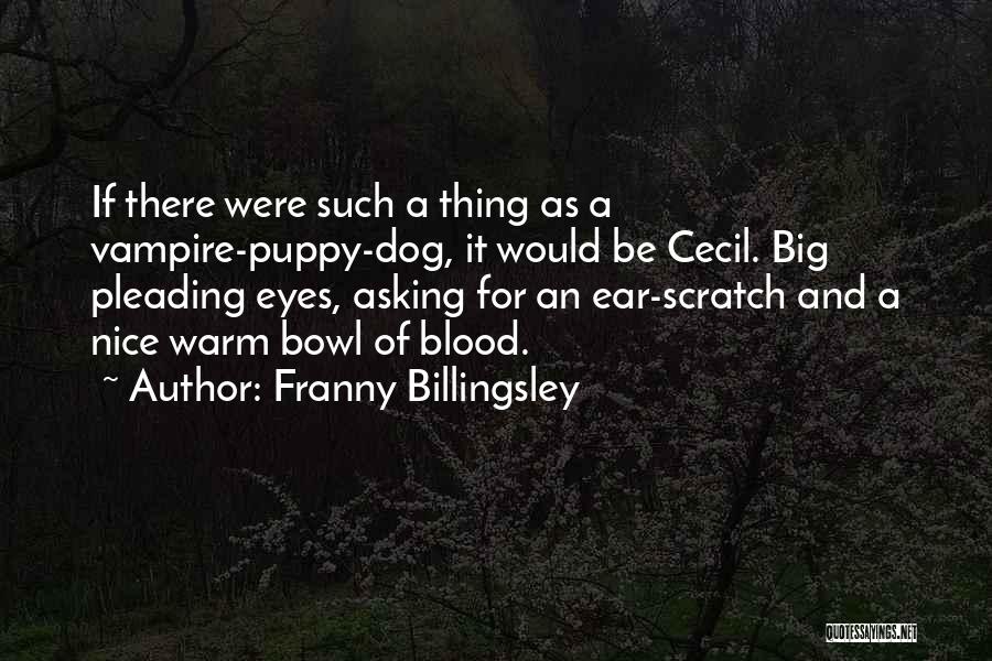 Franny Billingsley Quotes: If There Were Such A Thing As A Vampire-puppy-dog, It Would Be Cecil. Big Pleading Eyes, Asking For An Ear-scratch