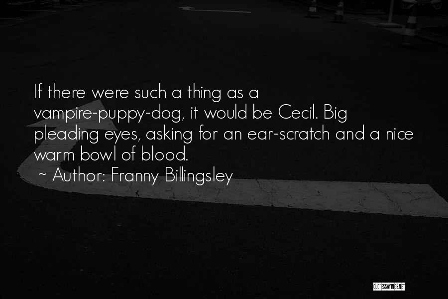 Franny Billingsley Quotes: If There Were Such A Thing As A Vampire-puppy-dog, It Would Be Cecil. Big Pleading Eyes, Asking For An Ear-scratch