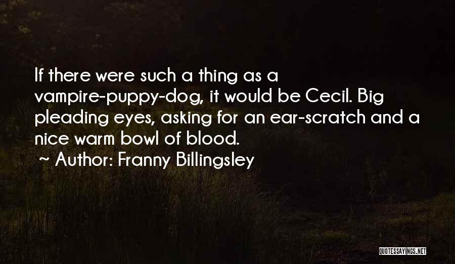 Franny Billingsley Quotes: If There Were Such A Thing As A Vampire-puppy-dog, It Would Be Cecil. Big Pleading Eyes, Asking For An Ear-scratch