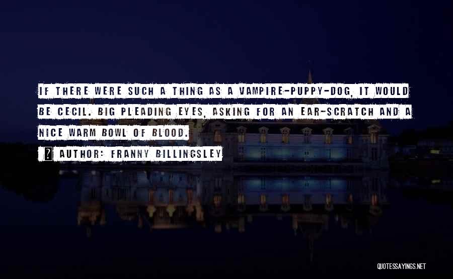 Franny Billingsley Quotes: If There Were Such A Thing As A Vampire-puppy-dog, It Would Be Cecil. Big Pleading Eyes, Asking For An Ear-scratch