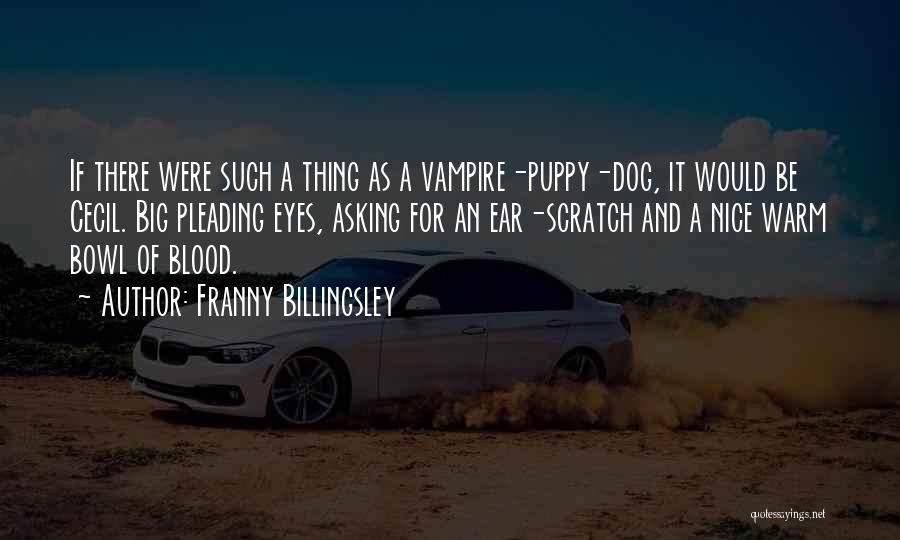 Franny Billingsley Quotes: If There Were Such A Thing As A Vampire-puppy-dog, It Would Be Cecil. Big Pleading Eyes, Asking For An Ear-scratch