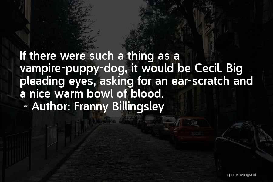 Franny Billingsley Quotes: If There Were Such A Thing As A Vampire-puppy-dog, It Would Be Cecil. Big Pleading Eyes, Asking For An Ear-scratch