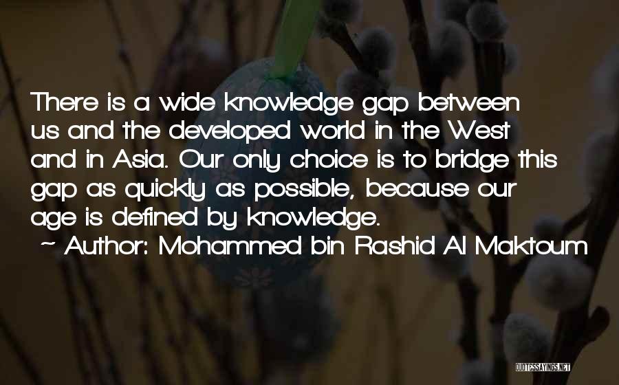 Mohammed Bin Rashid Al Maktoum Quotes: There Is A Wide Knowledge Gap Between Us And The Developed World In The West And In Asia. Our Only