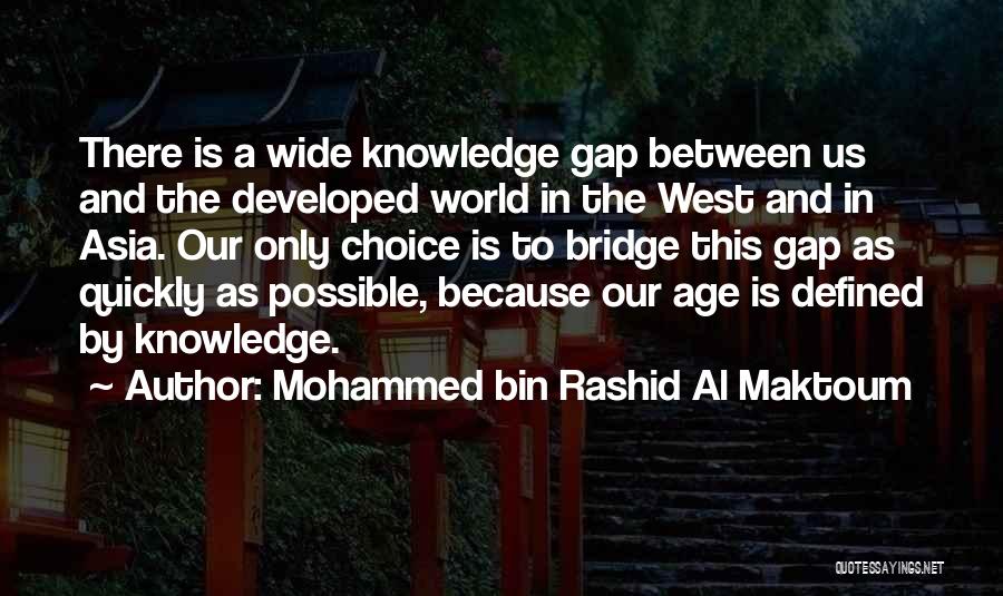 Mohammed Bin Rashid Al Maktoum Quotes: There Is A Wide Knowledge Gap Between Us And The Developed World In The West And In Asia. Our Only