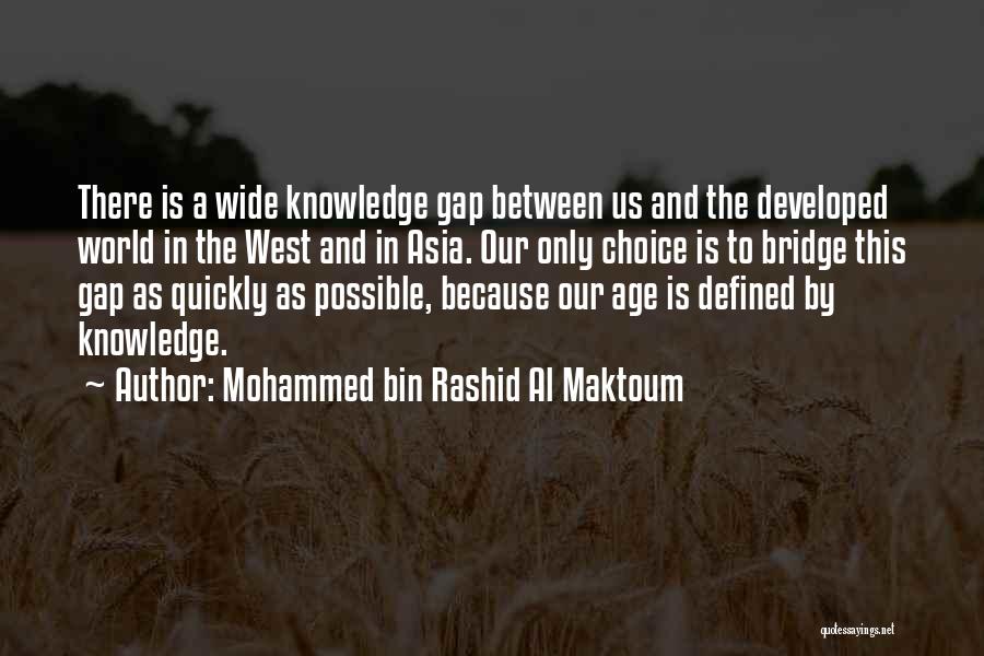 Mohammed Bin Rashid Al Maktoum Quotes: There Is A Wide Knowledge Gap Between Us And The Developed World In The West And In Asia. Our Only