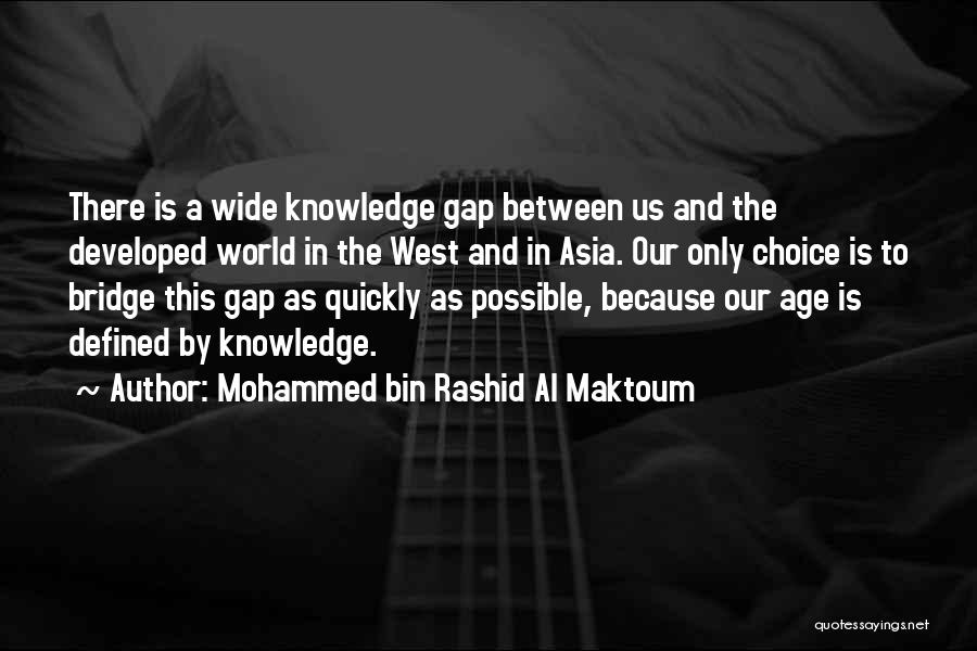 Mohammed Bin Rashid Al Maktoum Quotes: There Is A Wide Knowledge Gap Between Us And The Developed World In The West And In Asia. Our Only