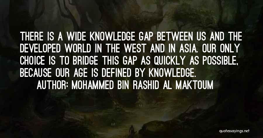 Mohammed Bin Rashid Al Maktoum Quotes: There Is A Wide Knowledge Gap Between Us And The Developed World In The West And In Asia. Our Only