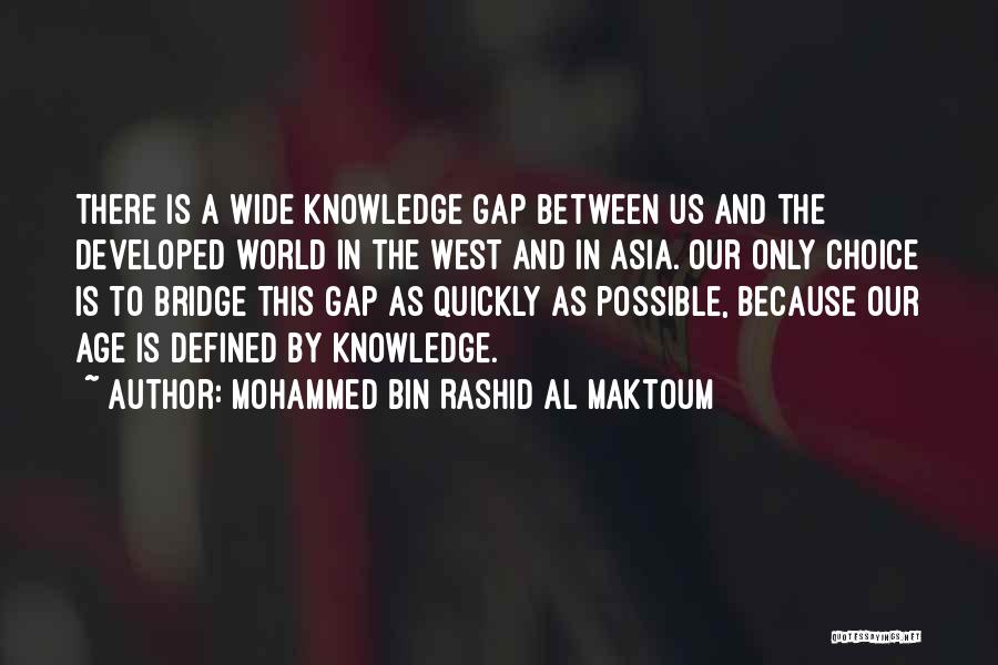 Mohammed Bin Rashid Al Maktoum Quotes: There Is A Wide Knowledge Gap Between Us And The Developed World In The West And In Asia. Our Only