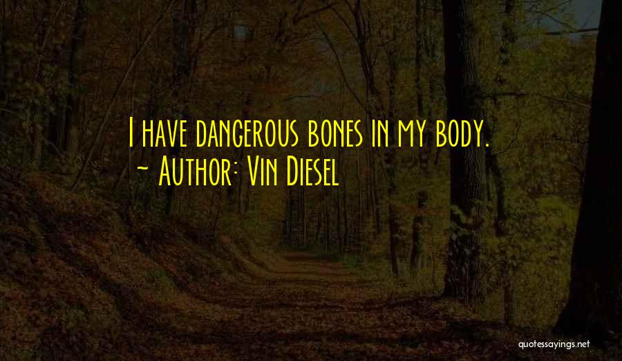 Vin Diesel Quotes: I Have Dangerous Bones In My Body.