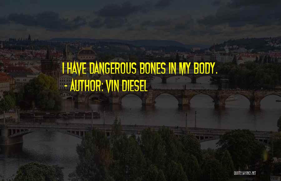 Vin Diesel Quotes: I Have Dangerous Bones In My Body.