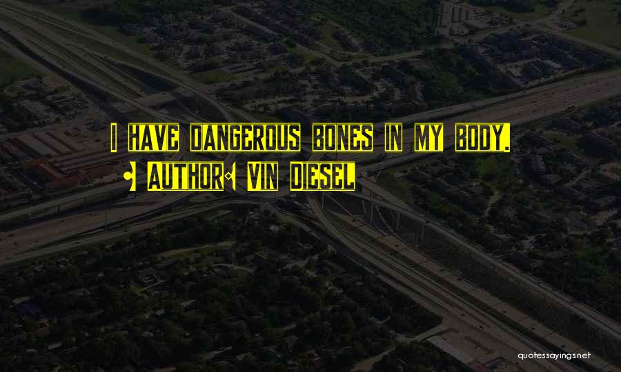 Vin Diesel Quotes: I Have Dangerous Bones In My Body.