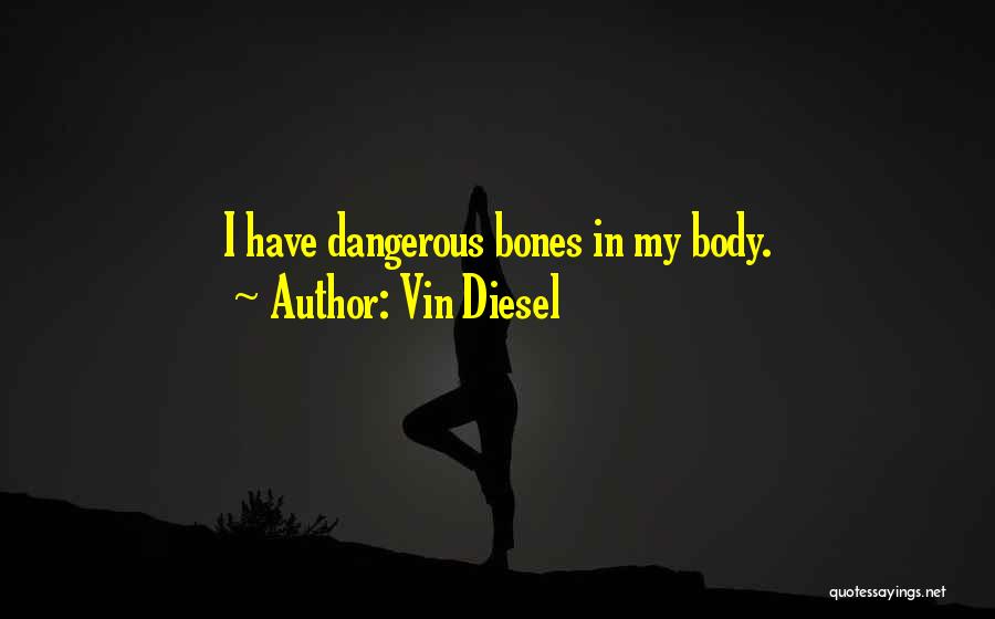 Vin Diesel Quotes: I Have Dangerous Bones In My Body.