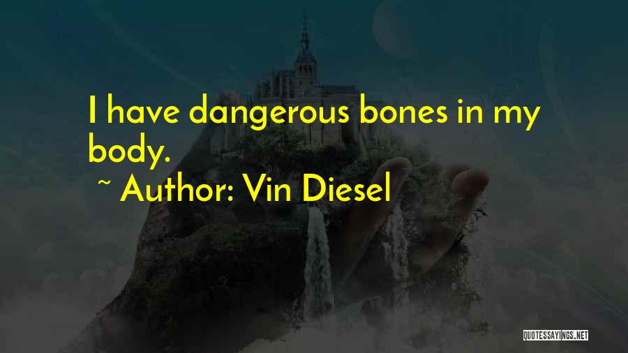 Vin Diesel Quotes: I Have Dangerous Bones In My Body.