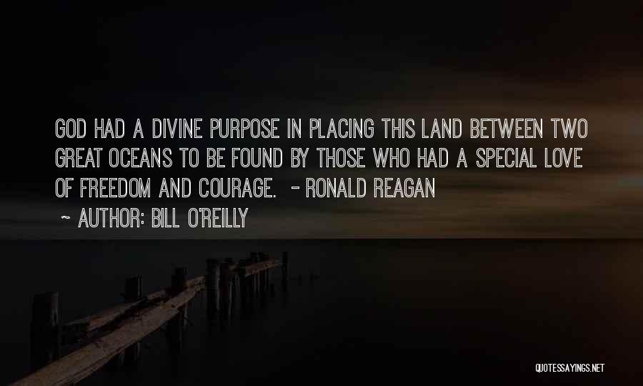 Bill O'Reilly Quotes: God Had A Divine Purpose In Placing This Land Between Two Great Oceans To Be Found By Those Who Had