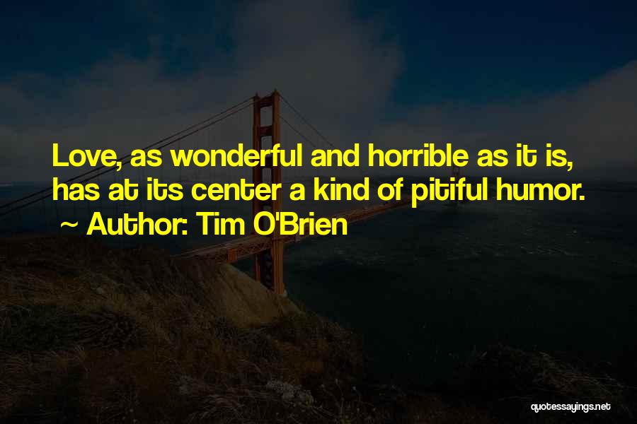 Tim O'Brien Quotes: Love, As Wonderful And Horrible As It Is, Has At Its Center A Kind Of Pitiful Humor.