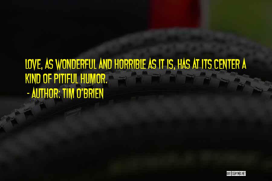 Tim O'Brien Quotes: Love, As Wonderful And Horrible As It Is, Has At Its Center A Kind Of Pitiful Humor.