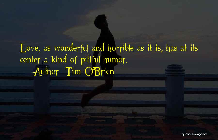 Tim O'Brien Quotes: Love, As Wonderful And Horrible As It Is, Has At Its Center A Kind Of Pitiful Humor.