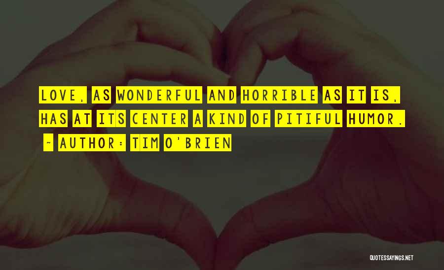 Tim O'Brien Quotes: Love, As Wonderful And Horrible As It Is, Has At Its Center A Kind Of Pitiful Humor.