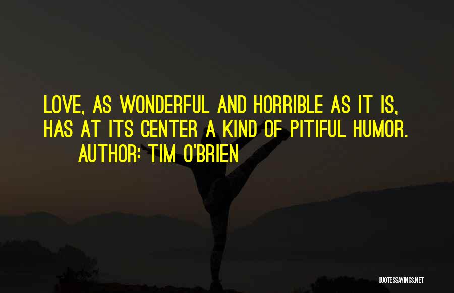 Tim O'Brien Quotes: Love, As Wonderful And Horrible As It Is, Has At Its Center A Kind Of Pitiful Humor.