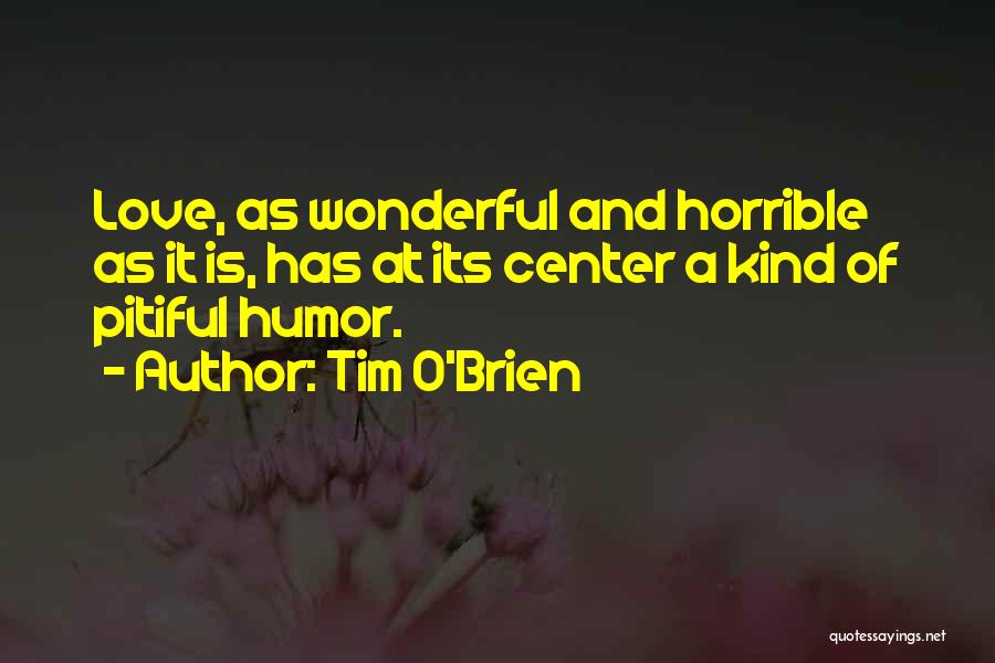 Tim O'Brien Quotes: Love, As Wonderful And Horrible As It Is, Has At Its Center A Kind Of Pitiful Humor.