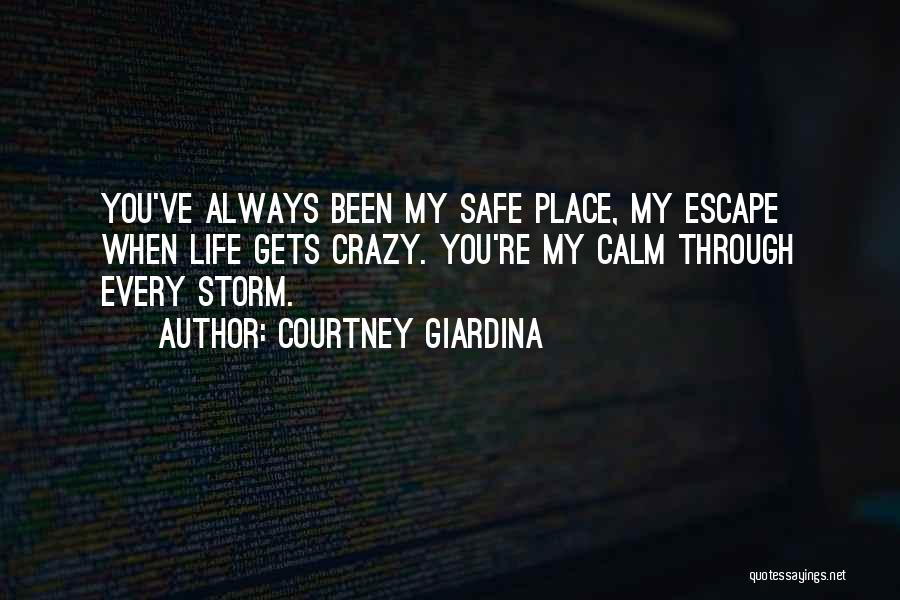 Courtney Giardina Quotes: You've Always Been My Safe Place, My Escape When Life Gets Crazy. You're My Calm Through Every Storm.