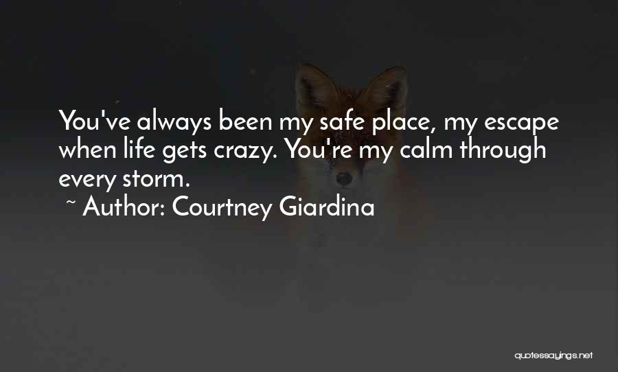 Courtney Giardina Quotes: You've Always Been My Safe Place, My Escape When Life Gets Crazy. You're My Calm Through Every Storm.