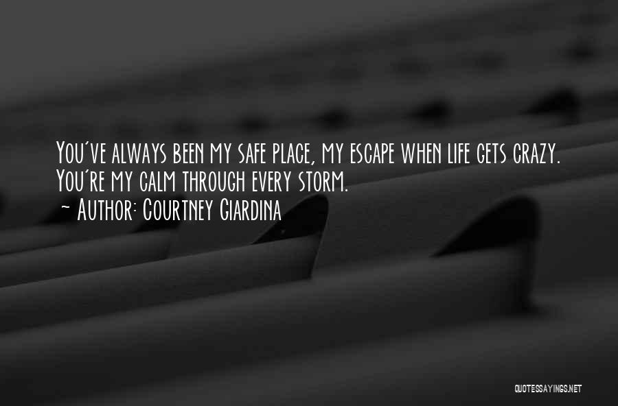 Courtney Giardina Quotes: You've Always Been My Safe Place, My Escape When Life Gets Crazy. You're My Calm Through Every Storm.