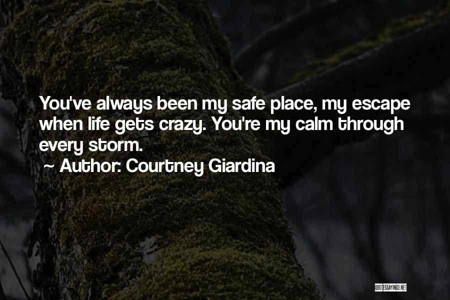 Courtney Giardina Quotes: You've Always Been My Safe Place, My Escape When Life Gets Crazy. You're My Calm Through Every Storm.