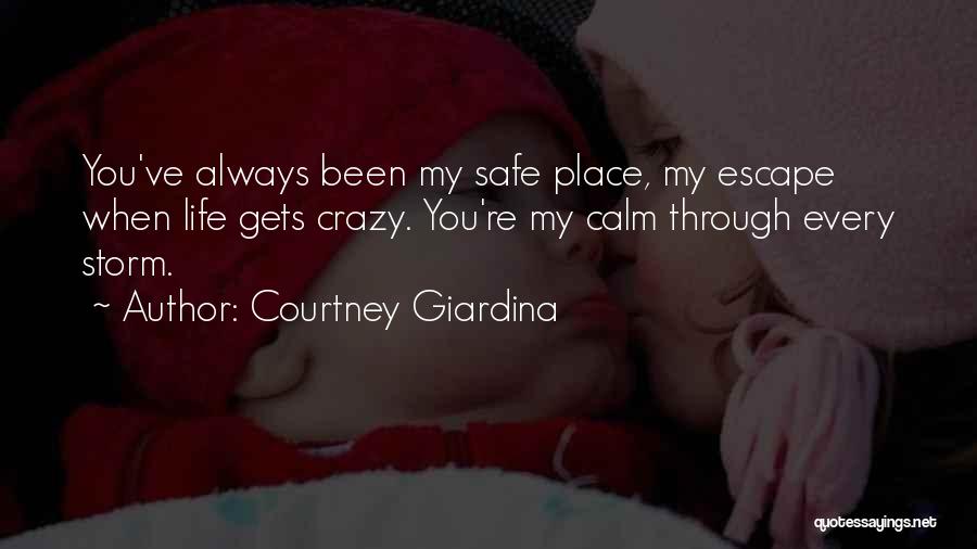 Courtney Giardina Quotes: You've Always Been My Safe Place, My Escape When Life Gets Crazy. You're My Calm Through Every Storm.