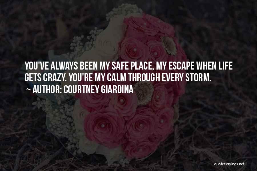 Courtney Giardina Quotes: You've Always Been My Safe Place, My Escape When Life Gets Crazy. You're My Calm Through Every Storm.