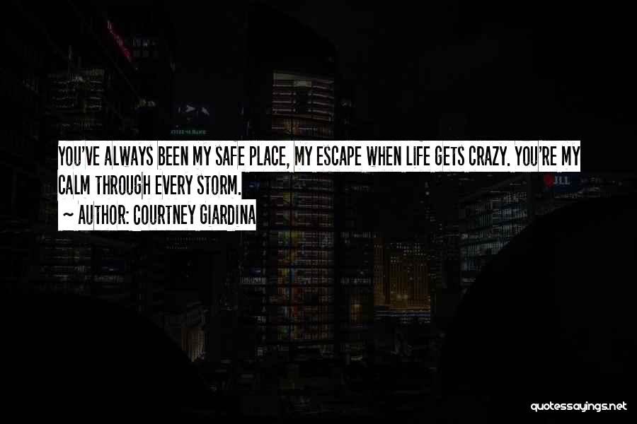 Courtney Giardina Quotes: You've Always Been My Safe Place, My Escape When Life Gets Crazy. You're My Calm Through Every Storm.