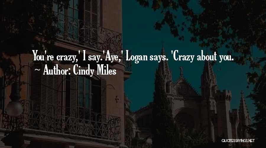 Cindy Miles Quotes: You're Crazy,' I Say.'aye,' Logan Says. 'crazy About You.