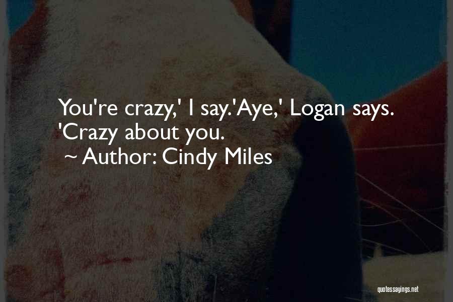 Cindy Miles Quotes: You're Crazy,' I Say.'aye,' Logan Says. 'crazy About You.