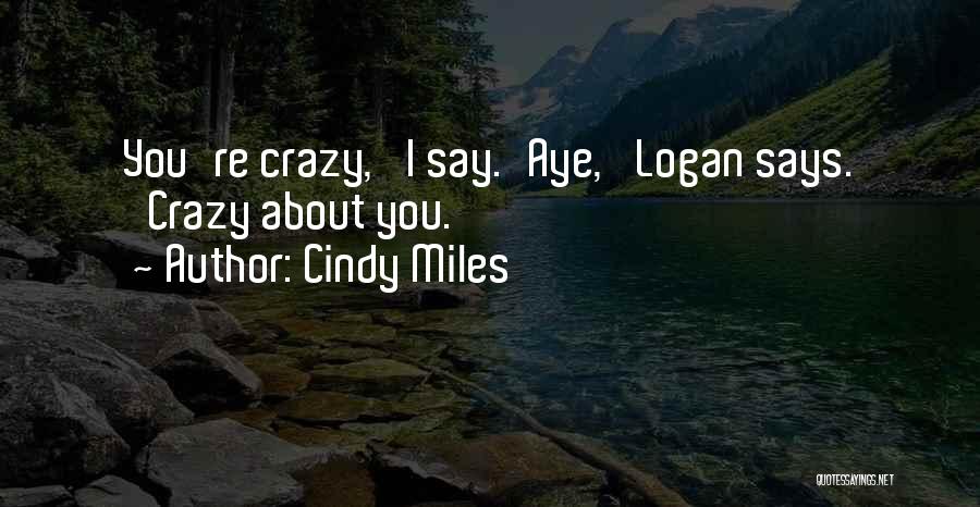 Cindy Miles Quotes: You're Crazy,' I Say.'aye,' Logan Says. 'crazy About You.