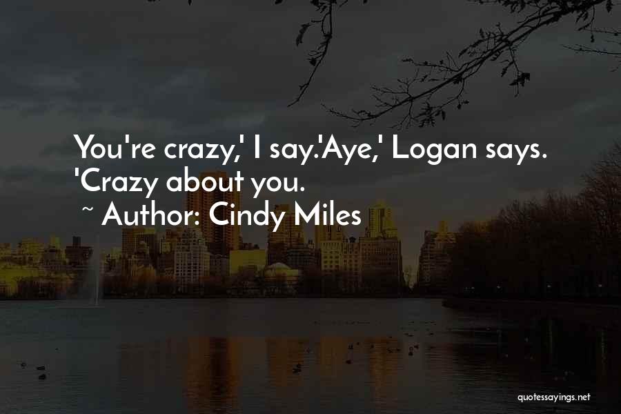 Cindy Miles Quotes: You're Crazy,' I Say.'aye,' Logan Says. 'crazy About You.