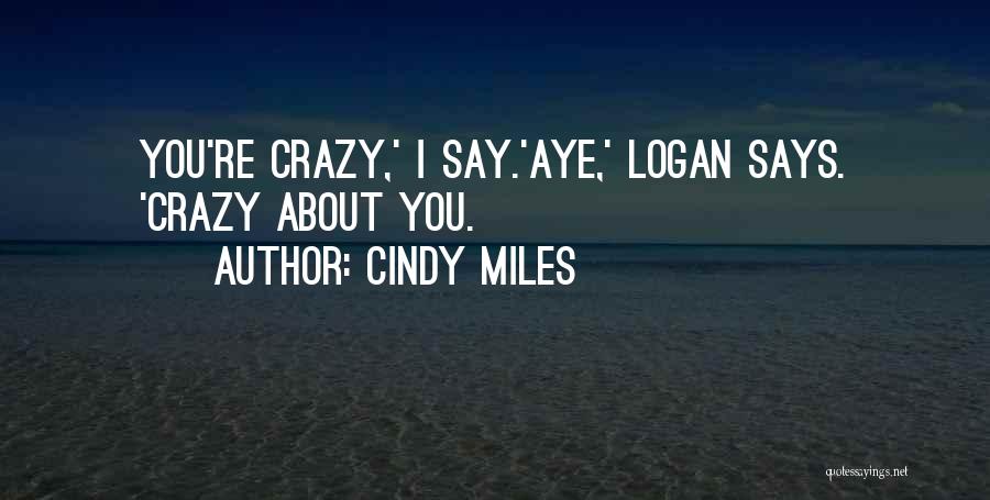 Cindy Miles Quotes: You're Crazy,' I Say.'aye,' Logan Says. 'crazy About You.