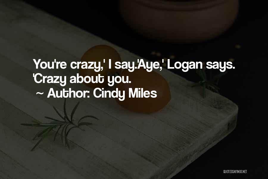 Cindy Miles Quotes: You're Crazy,' I Say.'aye,' Logan Says. 'crazy About You.