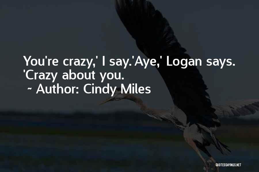 Cindy Miles Quotes: You're Crazy,' I Say.'aye,' Logan Says. 'crazy About You.