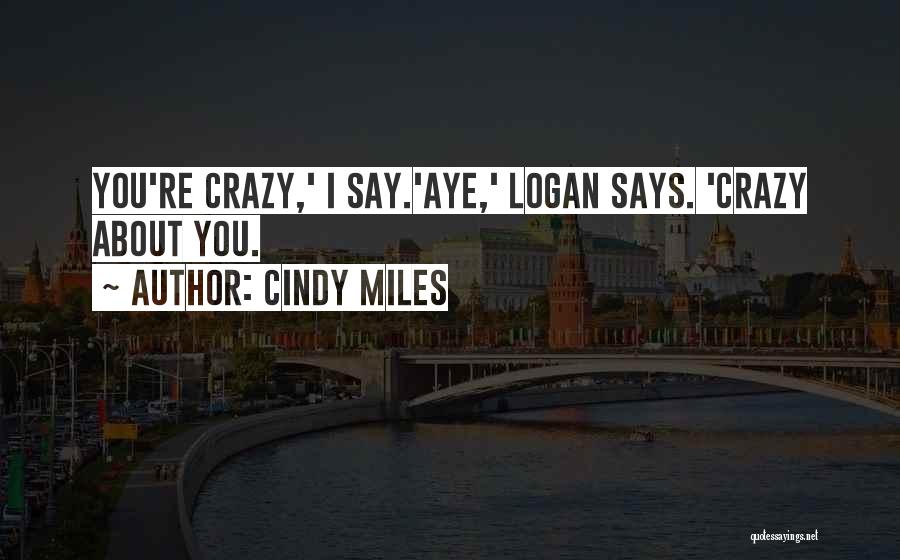 Cindy Miles Quotes: You're Crazy,' I Say.'aye,' Logan Says. 'crazy About You.