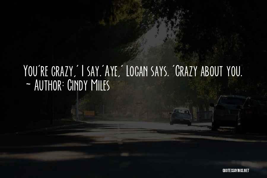 Cindy Miles Quotes: You're Crazy,' I Say.'aye,' Logan Says. 'crazy About You.