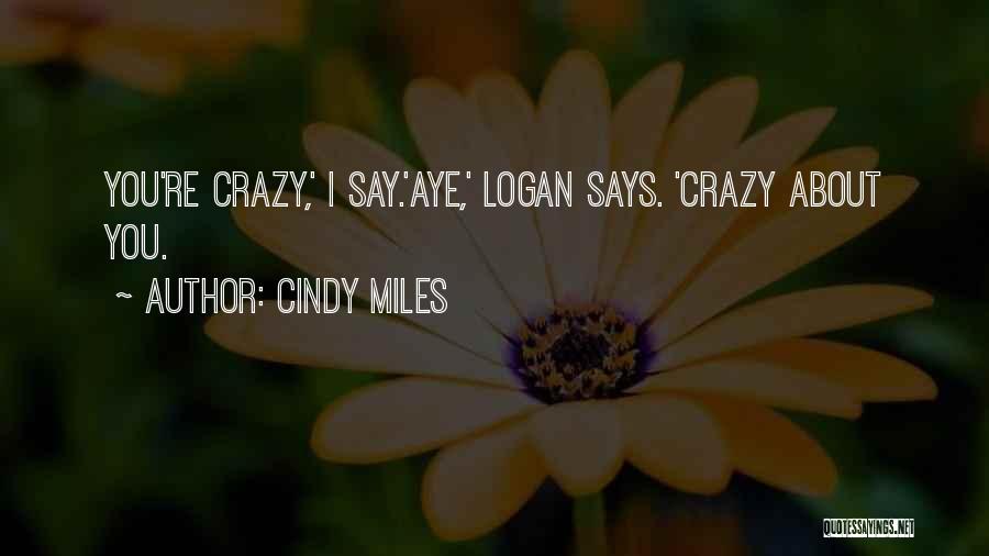 Cindy Miles Quotes: You're Crazy,' I Say.'aye,' Logan Says. 'crazy About You.