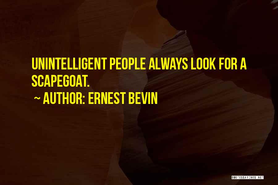 Ernest Bevin Quotes: Unintelligent People Always Look For A Scapegoat.