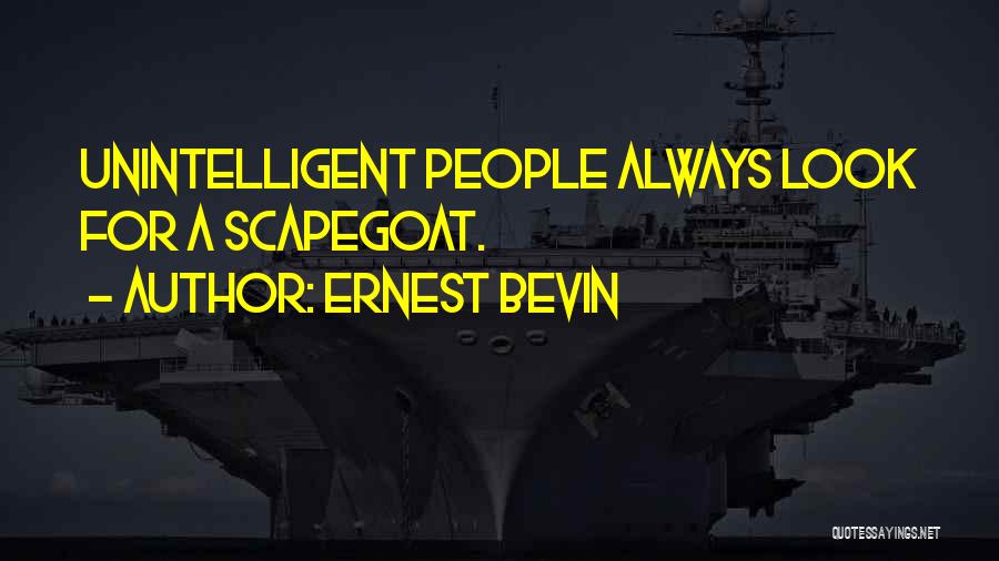 Ernest Bevin Quotes: Unintelligent People Always Look For A Scapegoat.