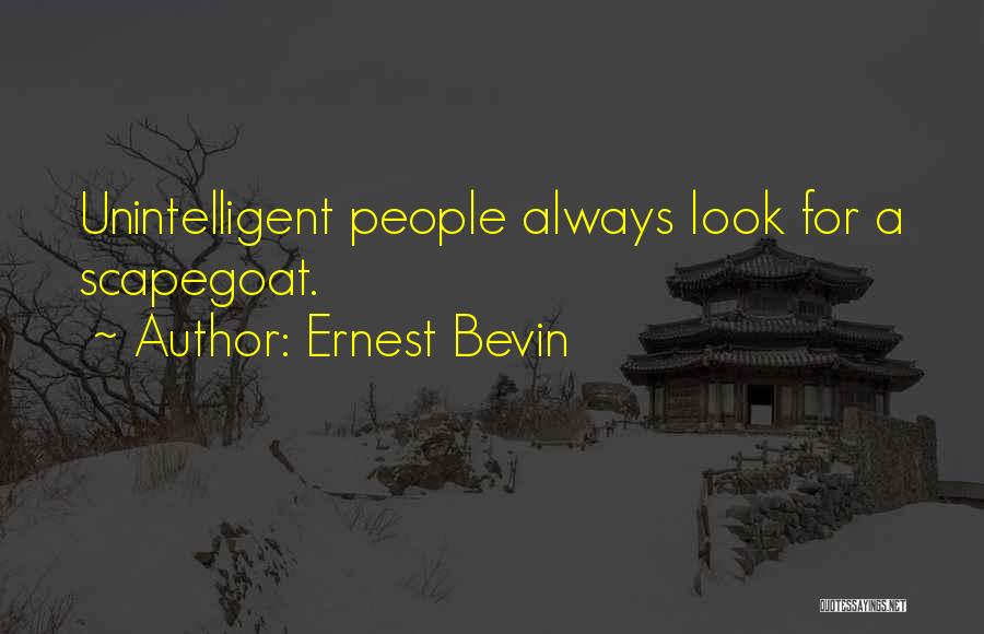 Ernest Bevin Quotes: Unintelligent People Always Look For A Scapegoat.